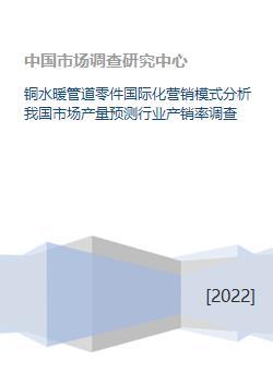 铜水暖管道零件国际化营销模式分析及国内市场产销量预测与调查